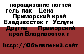 наращивание ногтей,гель-лак › Цена ­ 1 500 - Приморский край, Владивосток г. Услуги » Другие   . Приморский край,Владивосток г.